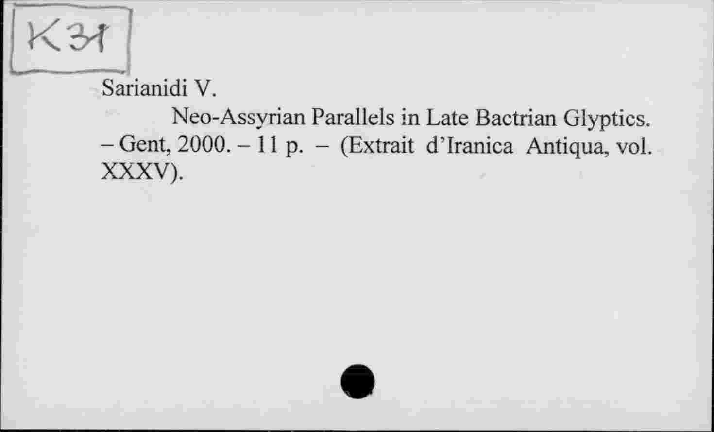 ﻿Sarianidi V.
Neo-Assyrian Parallels in Late Bactrian Glyptics. - Gent, 2000. -lip. - (Extrait d’Iranica Antiqua, vol. XXXV).